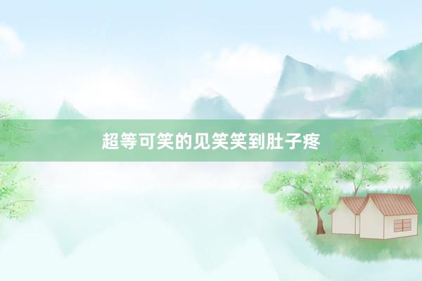 超等可笑的见笑笑到肚子疼